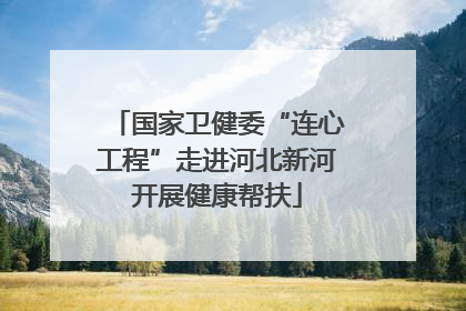 国家卫健委“连心工程”走进河北新河开展健康帮扶